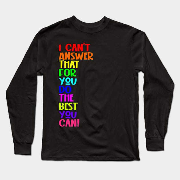 I Can't Answer That For You Do The Best You Can Long Sleeve T-Shirt by Seaside Designs